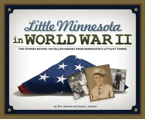 Kis Minnesota a második világháborúban: A Minnesota legkisebb városainak 140 elesett hőse mögött álló történetek - Little Minnesota in World War II: The Stories Behind 140 Fallen Heroes from Minnesota's Littlest Towns