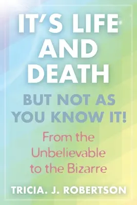 Élet és halál, de nem úgy, ahogy te tudod!: A hihetetlenektől a bizarrig - It's Life And Death, But Not As You Know It!: From the Unbelievable to the Bizarre