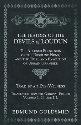 A Loudun ördögeinek története - Az ursulinus apácák állítólagos megszállása, valamint Urbain Grandier pere és kivégzése - Egy szemtanú elbeszélése. - The History of the Devils of Loudun - The Alleged Possession of the Ursuline Nuns, and the Trial and Execution of Urbain Grandier - Told by an Eye-Wit