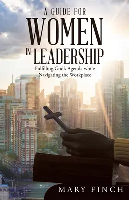 Útmutató a vezető beosztású nők számára: Isten napirendjének teljesítése a munkahelyen való eligazodás során - A Guide for Women in Leadership: Fulfilling God's Agenda While Navigating the Workplace