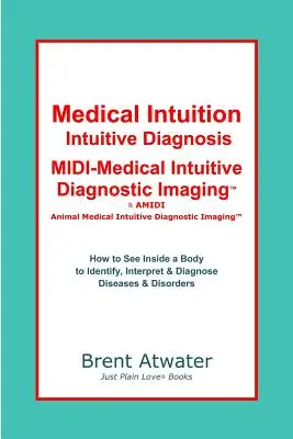 Orvosi intuíció, intuitív diagnosztika, MIDI-Medical Intuitive Diagnostic Imaging(TM): Hogyan lássunk a test belsejébe, hogy diagnosztizáljuk a jelenlegi és jövőbeli betegségeket? - Medical Intuition, Intuitive Diagnosis, MIDI-Medical Intuitive Diagnostic Imaging(TM): How to See Inside a Body to Diagnose Current Disorders & Future