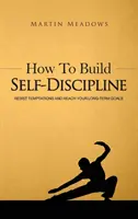 Hogyan építsd ki az önfegyelmet: Hogyan állj ellen a kísértéseknek és érd el hosszú távú céljaidat? - How to Build Self-Discipline: Resist Temptations and Reach Your Long-Term Goals