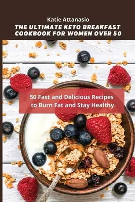 The Ultimate Keto Breakfast Cookbook for Women over 50: 50 gyors és finom recept a zsírégetéshez és az egészség megőrzéséhez - The Ultimate Keto Breakfast Cookbook for Women over 50: 50 Fast and Delicious Recipes to Burn Fat and Stay Healthy