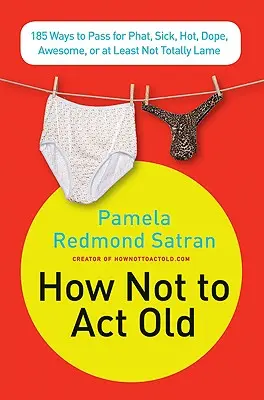 Hogyan ne ACT öreg: 185 módja annak, hogyan lehetsz dögös, beteg, drogos, félelmetes, vagy legalábbis nem teljesen béna. - How Not to ACT Old: 185 Ways to Pass for Phat, Sick, Dope, Awesome, or at Least Not Totally Lame