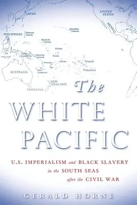 A fehér Csendes-óceán: Az amerikai imperializmus és a fekete rabszolgaság a déli tengereken a polgárháború után - The White Pacific: U.S. Imperialism and Black Slavery in the South Seas After the Civil War