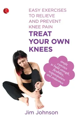 Kezelje a saját térdét: Egyszerű gyakorlatok a térdfájdalom enyhítésére és megelőzésére - Treat Your Own Knees: Easy Exercises to Relieve and Prevent Knee Pain