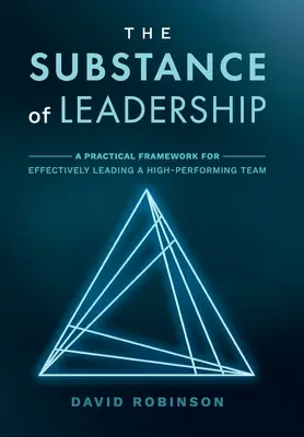 A vezetés lényege: A Practical Framework for Effectively Leading a High-Performing Team (Gyakorlati keretrendszer egy magasan teljesítő csapat hatékony vezetéséhez) - The Substance of Leadership: A Practical Framework for Effectively Leading a High-Performing Team