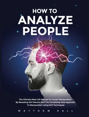 Hogyan elemezzük az embereket: Az NLP titkait és a manipuláció teljesen új megközelítését feltáró, valódi kézikönyv a rejtett manipulációról. - How to Analyze People: The Ultimate Real-Life Manual On Covert Manipulation By Revealing NLP Secrets And The Completely New Approach To Manip