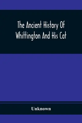 Whittington és macskájának ősi története: Életének és jellemének érdekes beszámolóját tartalmazza - The Ancient History Of Whittington And His Cat: Containing An Interesting Account Of His Life And Character