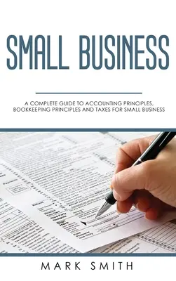 Kisvállalkozások: Teljes útmutató a számviteli alapelvekhez, a könyvelési alapelvekhez és az adókhoz a kisvállalkozások számára - Small Business: A Complete Guide to Accounting Principles, Bookkeeping Principles and Taxes for Small Business