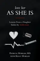 Szeressük őt úgy, ahogy van: Tanulságok egy függőségek által ellopott lánytól - Love Her As She Is: Lessons from a Daughter Stolen by Addictions