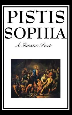 Pistis Sophia: Jézus, Mária, Mária Magdolna, Jézus és tanítványai gnosztikus szövegei - Pistis Sophia: The Gnostic Text of Jesus, Mary, Mary Magdalene, Jesus, and His Disciples