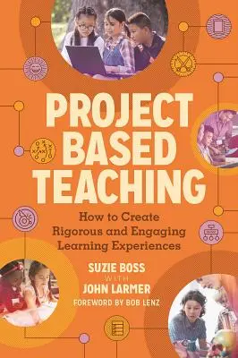 Projektalapú tanítás: Hogyan hozzunk létre szigorú és magával ragadó tanulási élményeket? - Project Based Teaching: How to Create Rigorous and Engaging Learning Experiences