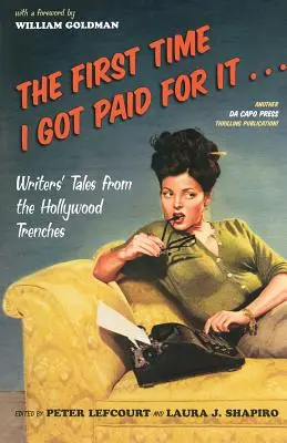 Az első alkalom, amikor pénzt kaptam érte...: Írói történetek a hollywoodi lövészárokból - The First Time I Got Paid for It...: Writers' Tales from the Hollywood Trenches