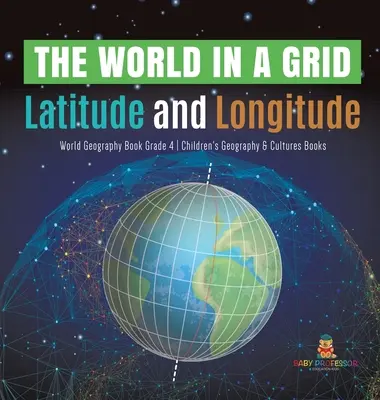 A világ egy rácsban: Szélességi és hosszúsági fokok világföldrajzkönyv 4. osztályos gyermekföldrajz és kultúrák könyvek - The World in a Grid: Latitude and Longitude World Geography Book Grade 4 Children's Geography & Cultures Books