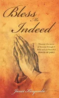 Bless Me Indeed: Fedezd fel a siker titkát Jábes merész és mégis erőteljes imáján keresztül - Bless Me Indeed: Discover the Secret of Success Through a Bold and Yet Powerful Prayer of Jabez