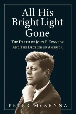 Elmúlt minden fényes fénye: John F. Kennedy halála és Amerika hanyatlása - All His Bright Light Gone: The Death of John F. Kennedy and the Decline of America