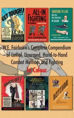 W.E. Fairbairn's Complete Compendium of Lethal, Unarmed, Hand-to-Hand Combat Methods and Fighting. Színesen - W.E. Fairbairn's Complete Compendium of Lethal, Unarmed, Hand-to-Hand Combat Methods and Fighting. In Colour