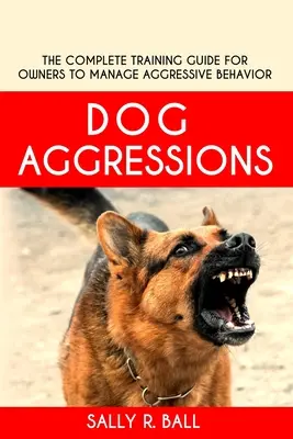 Kutyás agressziók: A teljes képzési útmutató a tulajdonosok számára az agresszív viselkedés kezeléséhez - Dog Aggressions: The Complete Training Guide For Owners To Manage Aggressive Behavior