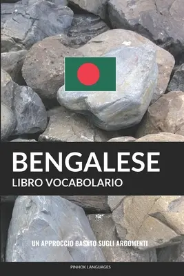 Libro Vocabolario Bengáli nyelvtanulás: Un Approccio Basato sugli Argomenti - Libro Vocabolario Bengalese: Un Approccio Basato sugli Argomenti