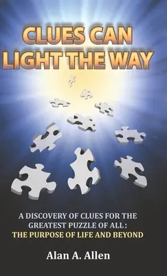 A nyomok megvilágíthatják az utat: A nyomok felfedezése a legnagyobb rejtvényhez: az élet célja és azon túl - Clues Can Light the Way: A Discovery of Clues for the Greatest Puzzle of All: the Purpose of Life and Beyond