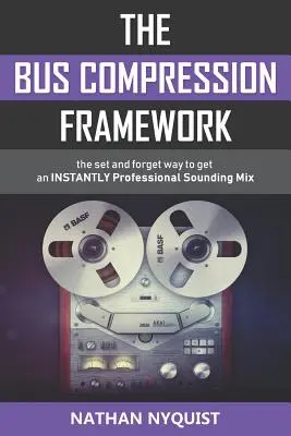 A buszkompressziós keretrendszer: A beállítás és felejtés módja, hogy azonnal professzionális hangzású mixet kapj (Második kiadás) - The Bus Compression Framework: The set and forget way to get an INSTANTLY professional sounding mix (Second Edition)