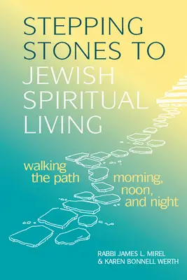 Lépcsőfokok a zsidó spirituális élethez: Az ösvényen járva reggel, délben és este - Stepping Stones to Jewish Spiritual Living: Walking the Path Morning, Noon, and Night