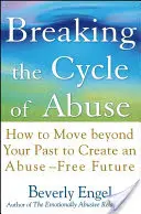 A visszaélés körforgásának megtörése: Hogyan lépj túl a múltadon, hogy megteremtsd a visszaélésmentes jövőt - Breaking the Cycle of Abuse: How to Move Beyond Your Past to Create an Abuse-Free Future