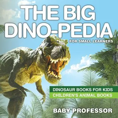 A nagy dinópédia kisdiákoknak - Dinoszauruszos könyvek gyerekeknek Gyerekeknek Állatos könyvek - The Big Dino-pedia for Small Learners - Dinosaur Books for Kids Children's Animal Books