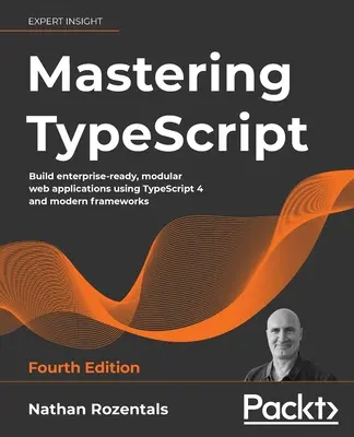 A TypeScript elsajátítása - negyedik kiadás: Vállalati szintű, moduláris webes alkalmazások építése a TypeScript 4 és a modern keretrendszerek segítségével - Mastering TypeScript - Fourth Edition: Build enterprise-ready, modular web applications using TypeScript 4 and modern frameworks