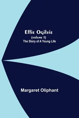 Effie Ogilvie (I. kötet); Egy fiatal élet története - Effie Ogilvie (Volume I); The Story Of A Young Life