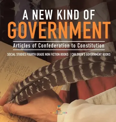 A New Kind of Government - Articles of Confederation to Constitution - Social Studies Fourth Grade Non Fiction Books - Children's Government Books