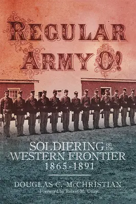 Reguláris hadsereg O! Katonaság a nyugati határon, 1865-1891 - Regular Army O!: Soldiering on the Western Frontier, 1865-1891