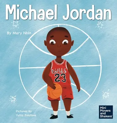 Michael Jordan: Egy gyerekkönyv arról, hogy ne félj a kudarctól, hogy sikeres lehess és G.O.A.T. legyél. - Michael Jordan: A Kid's Book About Not Fearing Failure So You Can Succeed and Be the G.O.A.T.