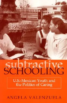 Szubtraktív iskolázás: Mexikói fiatalok és a gondoskodás politikája - Subtractive Schooling: U.S.-Mexican Youth and the Politics of Caring