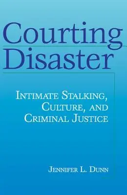 A katasztrófának udvarolva: Intim zaklatás, kultúra és büntető igazságszolgáltatás - Courting Disaster: Intimate Stalking, Culture and Criminal Justice