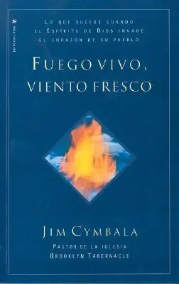 Fuego Vivo, Viento Fresco: Lo Que Sucede Cuando El Espiritu de Dios Invade El Corazon de Su Pueblo