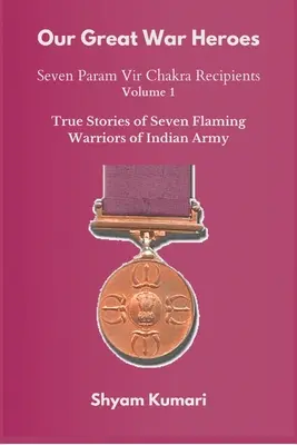 Nagy háborús hőseink: Hét Param Vir Csakra-díjas - 1. kötet (Az indiai hadsereg hét lángoló harcosának igaz történetei) - Our Great War Heroes: Seven Param Vir Chakra Recipients - Vol 1 (True Stories of Seven Flaming Warriors of Indian Army)