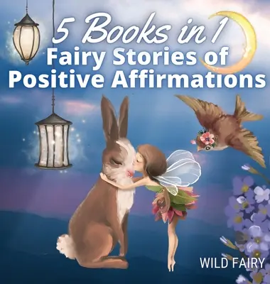 Tündérmesék a pozitív megerősítésekről: 5 könyv 1 könyvben - Fairy Stories of Positive Affirmations: 5 Books in 1