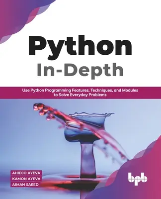 Python In - Depth: Use Python Programming Features, Techniques, and Modules to Solve Everyday Problems (Angol kiadás) - Python In - Depth: Use Python Programming Features, Techniques, and Modules to Solve Everyday Problems (English Edition)