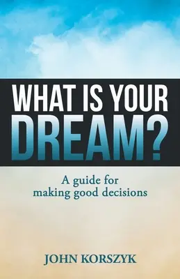 Mi az álmod? A Guide for Making Good Decisions (Útmutató a jó döntésekhez) - What Is Your Dream?: A Guide for Making Good Decisions