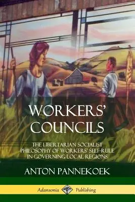 Munkástanácsok: A munkások önrendelkezésének libertárius szocialista filozófiája a helyi régiók irányításában - Workers' Councils: The Libertarian Socialist Philosophy of Workers' Self-Rule in Governing Local Regions