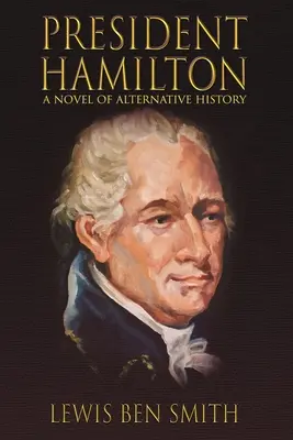 Hamilton elnök: Egy alternatív történelmi regény - President Hamilton: A Novel of Alternative History