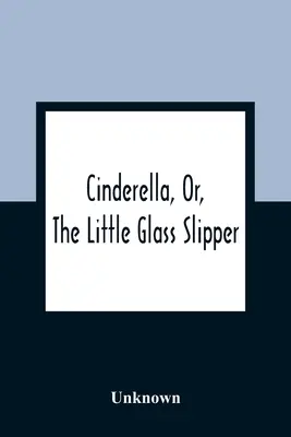 Hamupipőke, vagy a kis üvegcipő - Cinderella, Or, The Little Glass Slipper