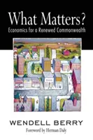 What Matters? Economics for a Renewed Commonwealth - What Matters?: Economics for a Renewed Commonwealth