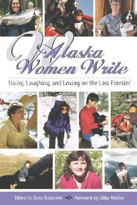 Alaszkai nők írása: Élet, nevetés és szerelem az utolsó határon - Alaska Women Write: Living, Laughing, and Loving on the Last Frontier