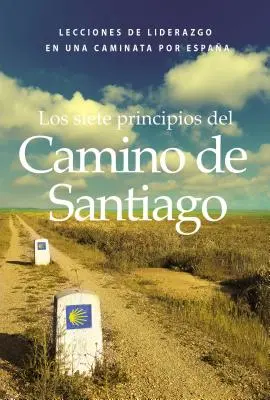 Los Siete Principios del Camino de Santiago: Lecciones de Liderazgo En Un Caminata Por Espaa