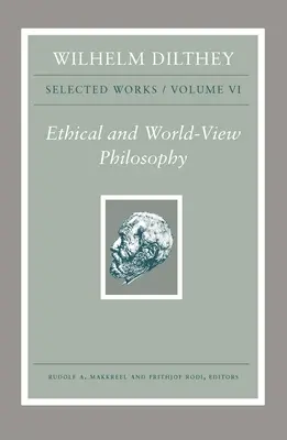 Wilhelm Dilthey: Dilthey: Válogatott művek, VI: Etikai és világnézeti filozófia - Wilhelm Dilthey: Selected Works, Volume VI: Ethical and World-View Philosophy