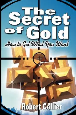 Az arany titka: Hogyan szerezd meg, amit akarsz (A Korok titka szerzője) - The Secret of Gold: How to Get What You Want (the author of The Secret of the Ages)