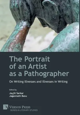 A művész portréja mint patográfus: Az írói betegségekről és az írói betegségekről - The Portrait of an Artist as a Pathographer: On Writing Illnesses and Illnesses in Writing